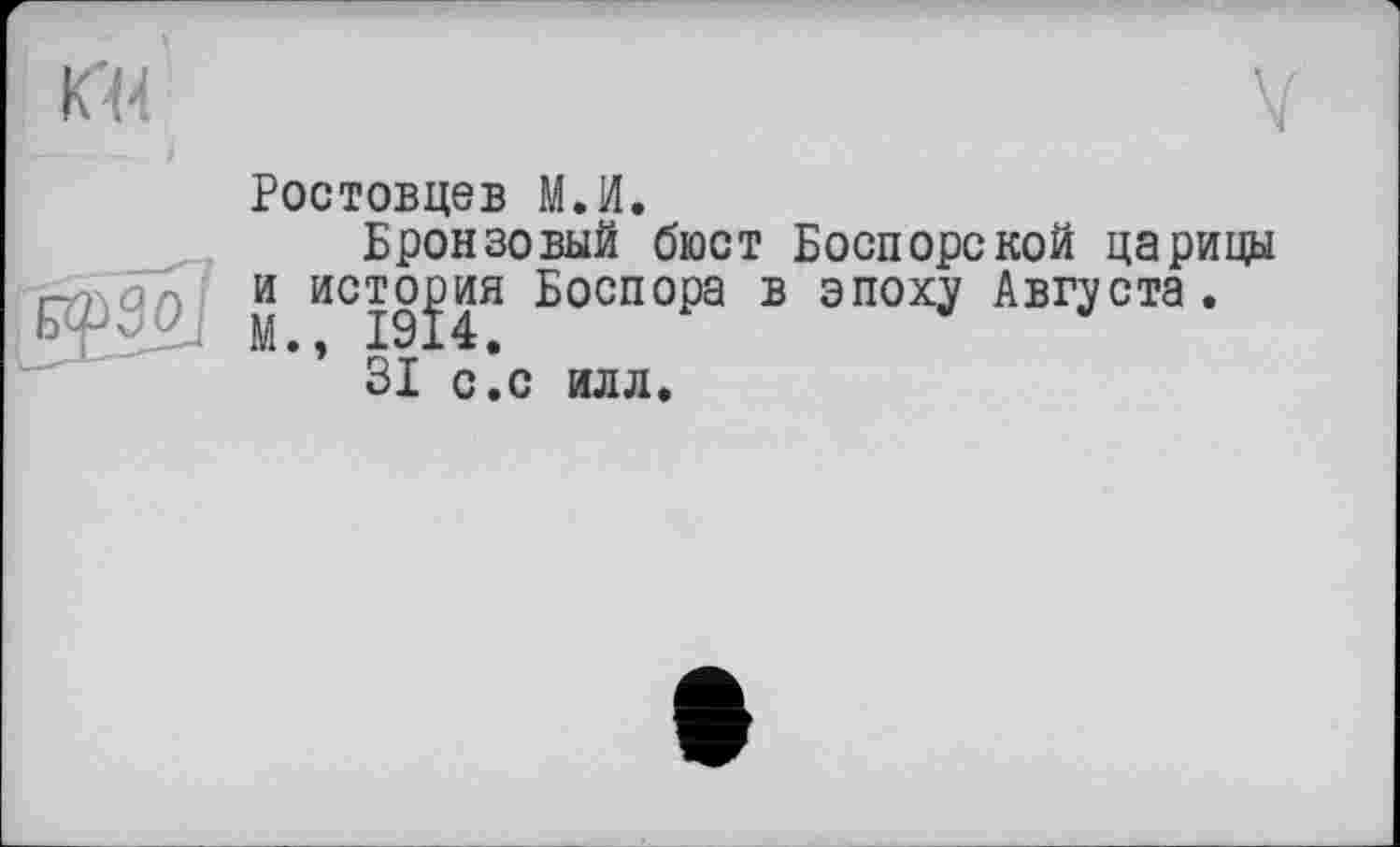 ﻿Ростовцев М.И.
Бронзовый бюст Боспорской царицы и история Боспора в эпоху Августа.
31 с.с илл.